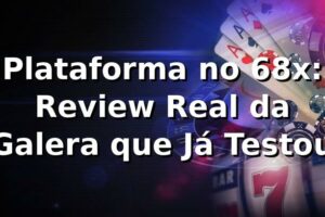 Plataforma no 68x: Review Real da Galera que Já Testou 🎯