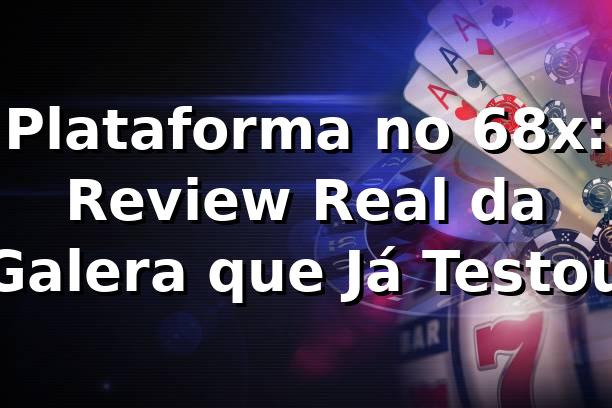 Plataforma no 68x: Review Real da Galera que Já Testou 🎯 1 Plataforma no 68x: Review Real da Galera que Já Testou 🎯